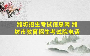 潍坊招生考试信息网 潍坊市教育招生考试院电话